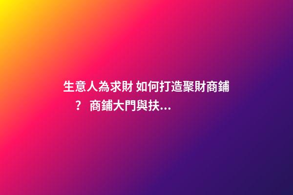 生意人為求財 如何打造聚財商鋪？ 商鋪大門與扶梯風水格局